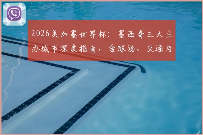 2026美加墨世界杯:墨西哥三大主办城市深度指南,含球场、交通与必游景点