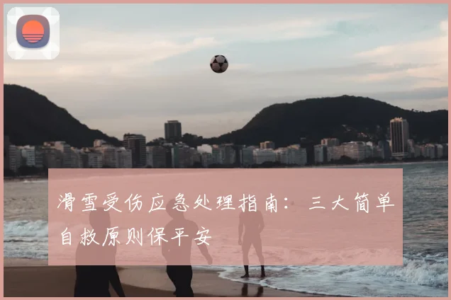 滑雪受伤应急处理指南：三大简单自救原则保平安