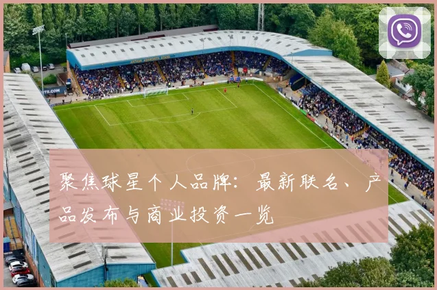 聚焦球星个人品牌：最新联名、产品发布与商业投资一览