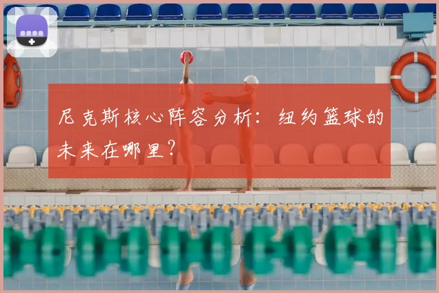 尼克斯核心阵容分析：纽约篮球的未来在哪里？