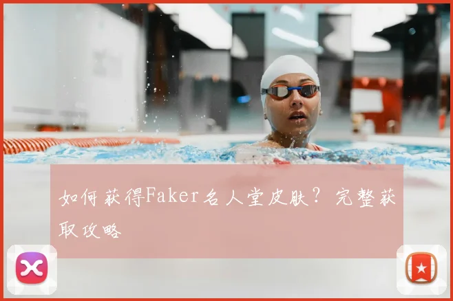 如何获得Faker名人堂皮肤？完整获取攻略