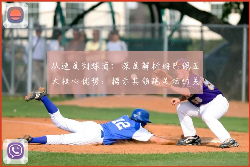 从速度到球商：深度解析姆巴佩五大核心优势，揭示其领跑足坛的关键技术
