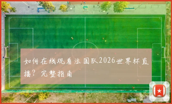 如何在线观看法国队2026世界杯直播？完整指南
