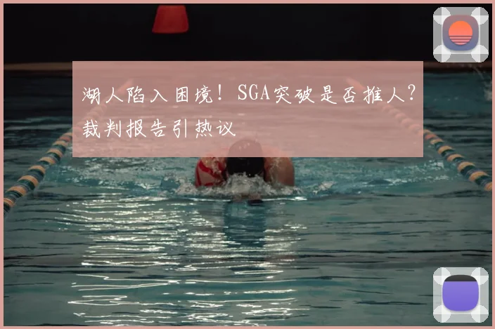 湖人陷入困境！SGA突破是否推人？裁判报告引热议