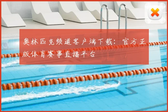 奥林匹克频道客户端下载:官方正版体育赛事直播平台