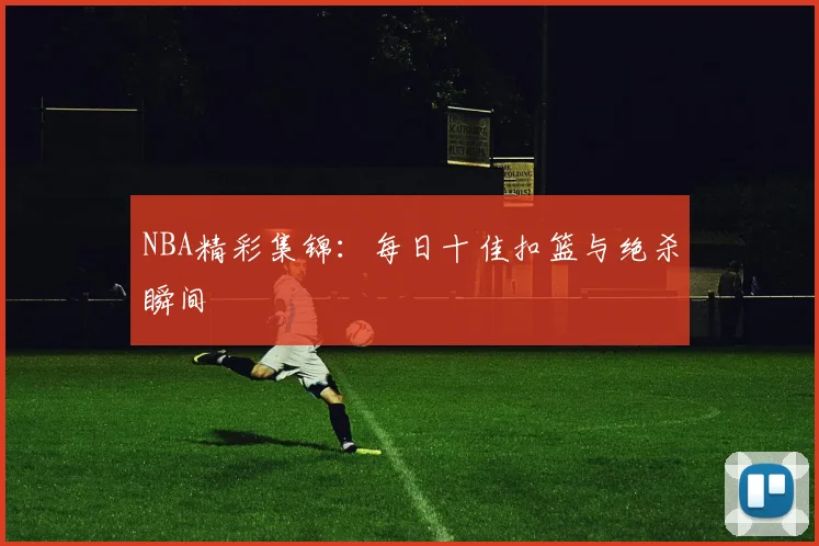 NBA精彩集锦:每日十佳扣篮与绝杀瞬间