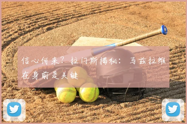 信心何来？拉门斯揭秘：马兹拉维在身前是关键