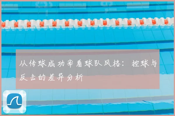 从传球成功率看球队风格:控球与反击的差异分析