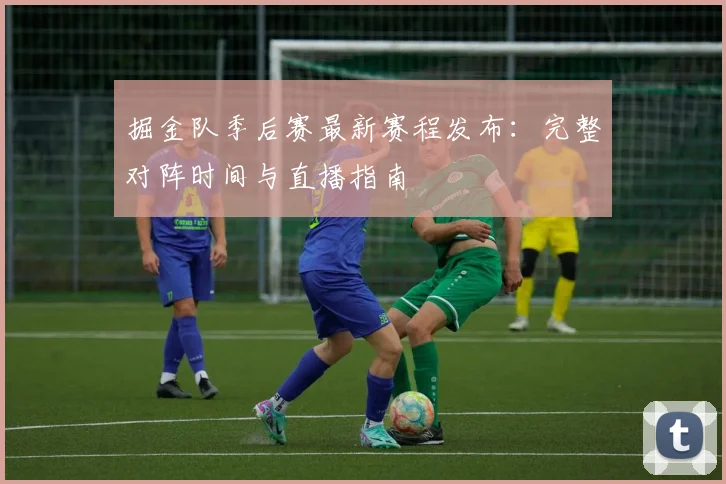 掘金队季后赛最新赛程发布:完整对阵时间与直播指南