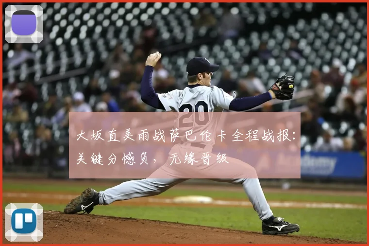 大坂直美雨战萨巴伦卡全程战报：关键分憾负，无缘晋级
