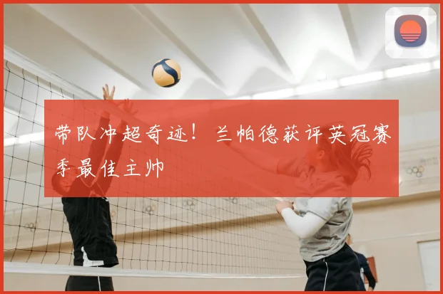 带队冲超奇迹!兰帕德获评英冠赛季最佳主帅
