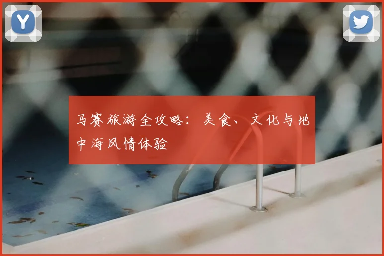 马赛旅游全攻略：美食、文化与地中海风情体验