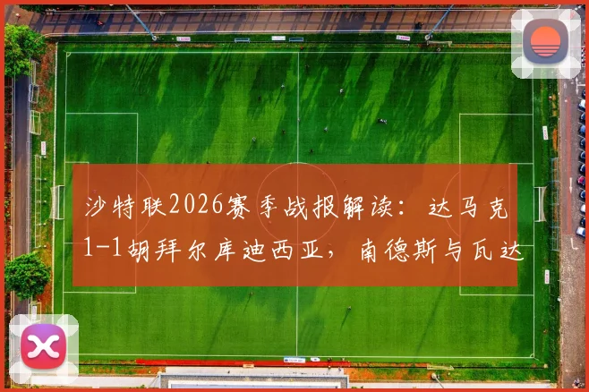 沙特联2026赛季战报解读：达马克1-1胡拜尔库迪西亚，南德斯与瓦达关键破门详情回顾