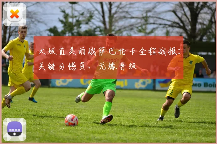 大坂直美雨战萨巴伦卡全程战报：关键分憾负，无缘晋级