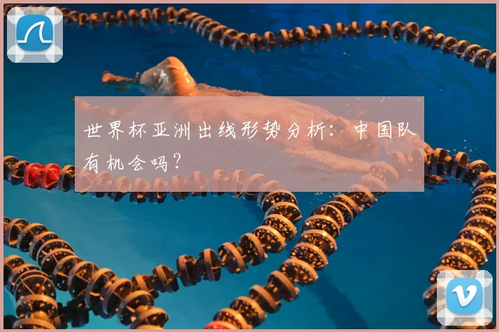 世界杯亚洲出线形势分析:中国队有机会吗?